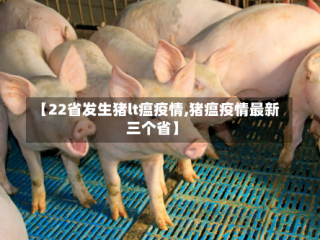 【22省发生猪lt瘟疫情,猪瘟疫情最新三个省】