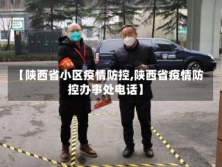 【陕西省小区疫情防控,陕西省疫情防控办事处电话】