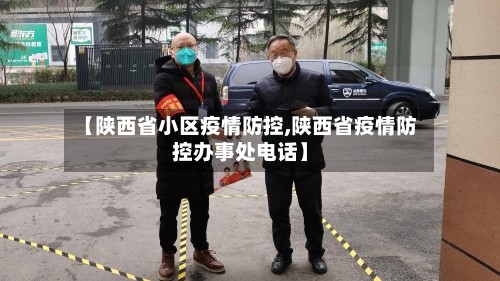 【陕西省小区疫情防控,陕西省疫情防控办事处电话】