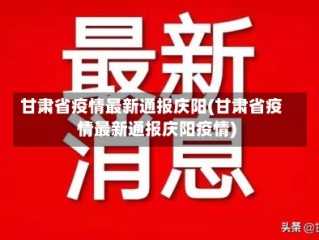 甘肃省疫情最新通报庆阳(甘肃省疫情最新通报庆阳疫情)