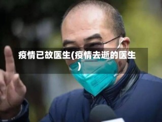 疫情已故医生(疫情去逝的医生)