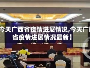 【今天广西省疫情进展情况,今天广西省疫情进展情况最新】
