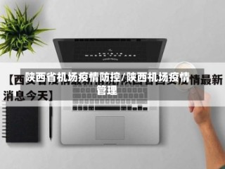 陕西省机场疫情防控/陕西机场疫情管理