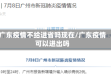广东疫情不给进省吗现在/广东疫情可以进出吗