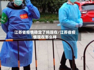 江苏省疫情稳定了吗现在/江苏省疫情现在怎么样