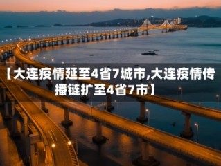【大连疫情延至4省7城市,大连疫情传播链扩至4省7市】