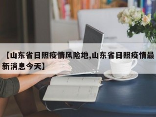 【山东省日照疫情风险地,山东省日照疫情最新消息今天】