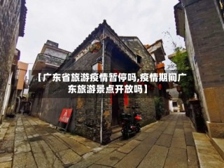 【广东省旅游疫情暂停吗,疫情期间广东旅游景点开放吗】