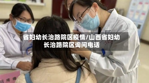 省妇幼长治路院区疫情/山西省妇幼长治路院区询问电话