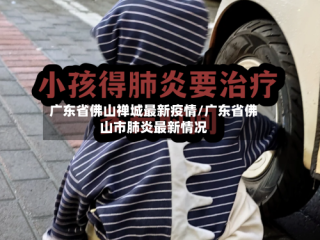 广东省佛山禅城最新疫情/广东省佛山市肺炎最新情况