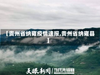 【贵州省纳雍疫情速报,贵州省纳雍县】