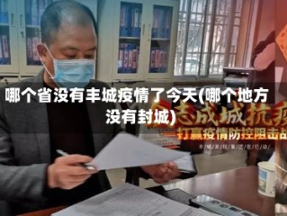 哪个省没有丰城疫情了今天(哪个地方没有封城)