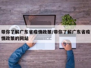 带你了解广东省疫情政策/带你了解广东省疫情政策的网站