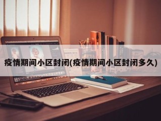 疫情期间小区封闭(疫情期间小区封闭多久)