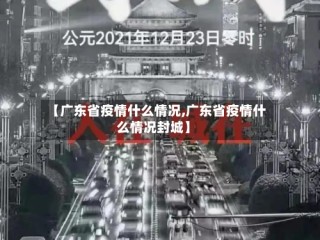 【广东省疫情什么情况,广东省疫情什么情况封城】