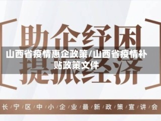 山西省疫情惠企政策/山西省疫情补贴政策文件
