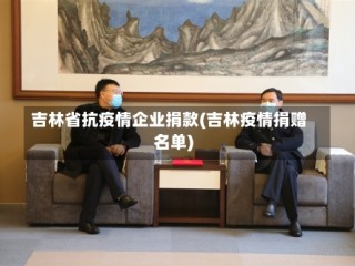 吉林省抗疫情企业捐款(吉林疫情捐赠名单)