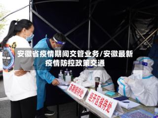 安徽省疫情期间交管业务/安徽最新疫情防控政策交通