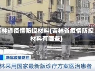 吉林省疫情防控材料(吉林省疫情防控材料有哪些)