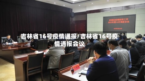 吉林省16号疫情通报/吉林省16号疫情通报会议