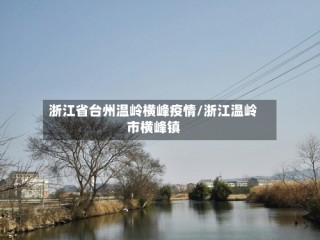浙江省台州温岭横峰疫情/浙江温岭市横峰镇