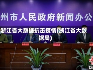 浙江省大数据抗击疫情(浙江省大数据局)