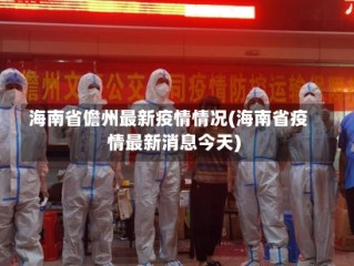 海南省儋州最新疫情情况(海南省疫情最新消息今天)