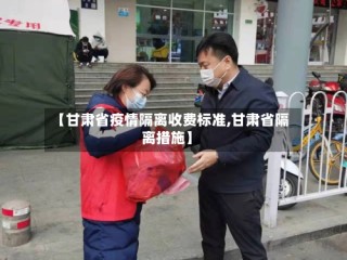 【甘肃省疫情隔离收费标准,甘肃省隔离措施】