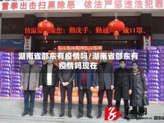 湖南省邵东有疫情吗/湖南省邵东有疫情吗现在