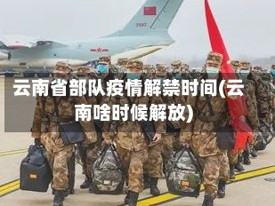 云南省部队疫情解禁时间(云南啥时候解放)