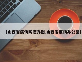 【山西省疫情防控办图,山西省疫情办公室】