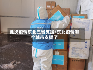 此次疫情东北三省支援/东北疫情哪个城市支援了