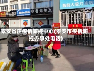 泰安省庄疫情防控中心(泰安市疫情防控办事处电话)