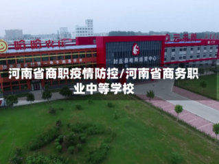 河南省商职疫情防控/河南省商务职业中等学校