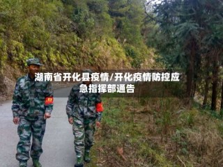 湖南省开化县疫情/开化疫情防控应急指挥部通告