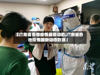 【广东省各地疫情最新动态,广东省各地疫情最新动态数据】