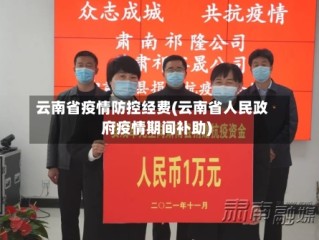 云南省疫情防控经费(云南省人民政府疫情期间补助)