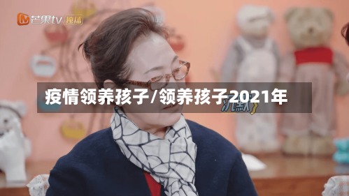 疫情领养孩子/领养孩子2021年