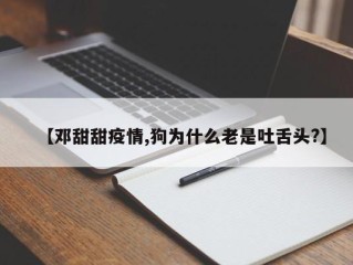 【邓甜甜疫情,狗为什么老是吐舌头?】