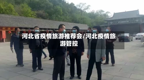 河北省疫情旅游推荐会/河北疫情旅游管控