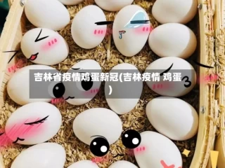 吉林省疫情鸡蛋新冠(吉林疫情 鸡蛋)