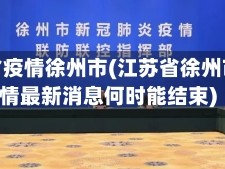 江苏省疫情徐州市(江苏省徐州市疫情最新消息何时能结束)