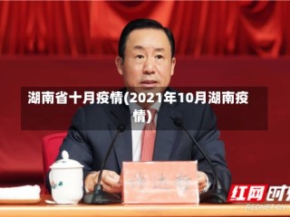 湖南省十月疫情(2021年10月湖南疫情)