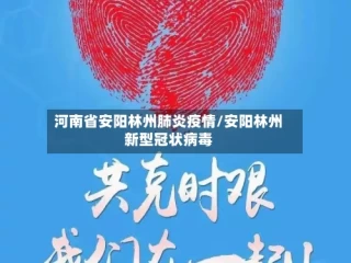 河南省安阳林州肺炎疫情/安阳林州新型冠状病毒