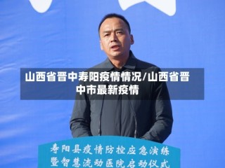 山西省晋中寿阳疫情情况/山西省晋中市最新疫情