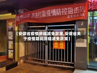 【安徽省疫情房租减免政策,安徽省关于疫情期间房租减免政策】