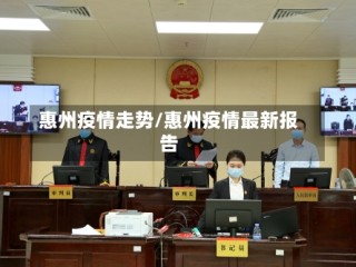 惠州疫情走势/惠州疫情最新报告