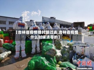 【吉林省疫情啥时候过去,吉林省疫情什么时候清零的】