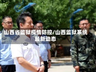 山西省监狱疫情防控/山西监狱系统最新动态