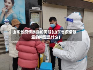 山东省疫情暴露的问题(山东省疫情暴露的问题是什么)